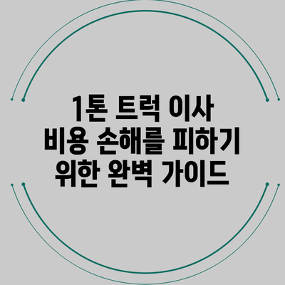 1톤 트럭 이사 비용: 손해를 피하기 위한 완벽 가이드