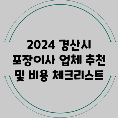 2024 경산시 포장이사 업체 추천 및 비용 체크리스트