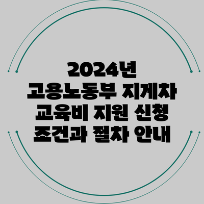 2024년 고용노동부 지게차 교육비 지원: 신청 조건과 절차 안내