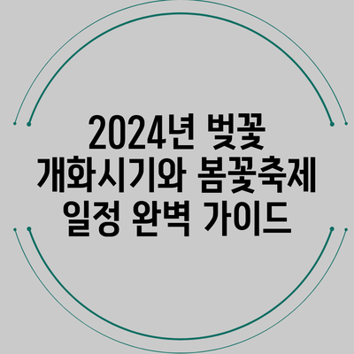 2024년 벚꽃 개화시기와 봄꽃축제 일정 완벽 가이드