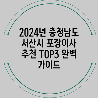 2024년 충청남도 서산시 포장이사 추천 TOP3 완벽 가이드