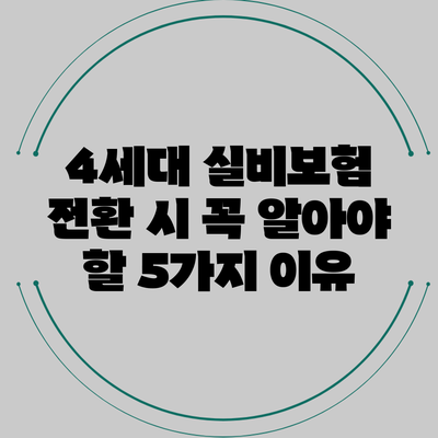 4세대 실비보험 전환 시 꼭 알아야 할 5가지 이유