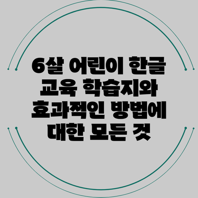 6살 어린이 한글 교육: 학습지와 효과적인 방법에 대한 모든 것