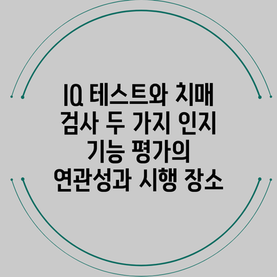 IQ 테스트와 치매 검사: 두 가지 인지 기능 평가의 연관성과 시행 장소