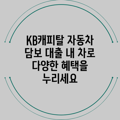 KB캐피탈 자동차 담보 대출: 내 차로 다양한 혜택을 누리세요