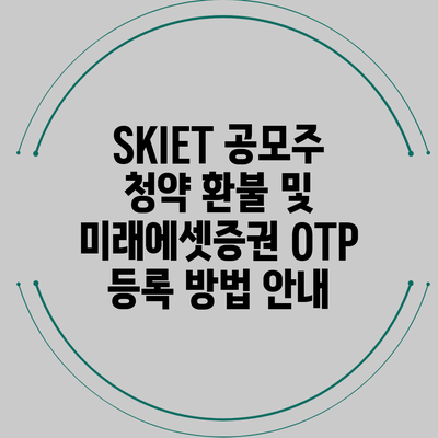 SKIET 공모주 청약 환불 및 미래에셋증권 OTP 등록 방법 안내