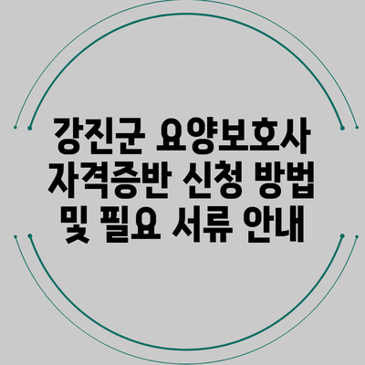 강진군 요양보호사 자격증반 신청 방법 및 필요 서류 안내