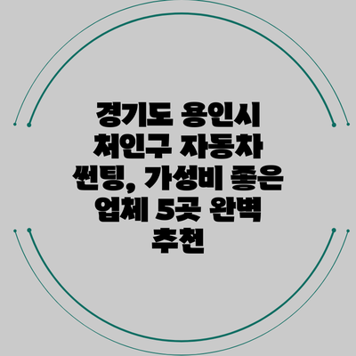 경기도 용인시 처인구 자동차 썬팅, 가성비 좋은 업체 5곳 완벽 추천