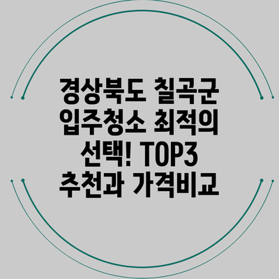 경상북도 칠곡군 입주청소 최적의 선택! TOP3 추천과 가격비교