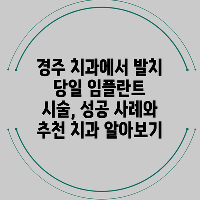 경주 치과에서 발치 당일 임플란트 시술, 성공 사례와 추천 치과 알아보기