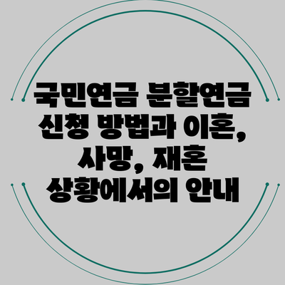 국민연금 분할연금 신청 방법과 이혼, 사망, 재혼 상황에서의 안내