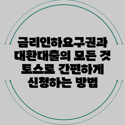 금리인하요구권과 대환대출의 모든 것: 토스로 간편하게 신청하는 방법