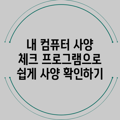 내 컴퓨터 사양 체크 프로그램으로 쉽게 사양 확인하기