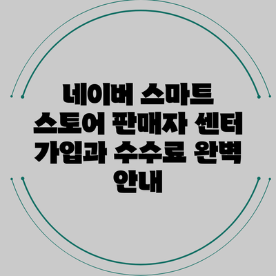 네이버 스마트 스토어 판매자 센터 가입과 수수료 완벽 안내