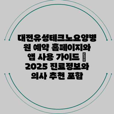 대전유성테크노요양병원 예약 홈페이지와 앱 사용 가이드 – 2025 진료정보와 의사 추천 포함