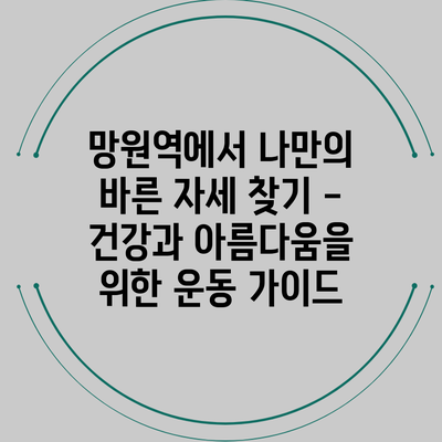 망원역에서 나만의 바른 자세 찾기 - 건강과 아름다움을 위한 운동 가이드