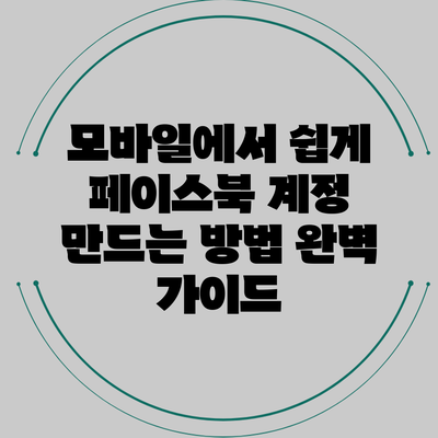 모바일에서 쉽게 페이스북 계정 만드는 방법 완벽 가이드