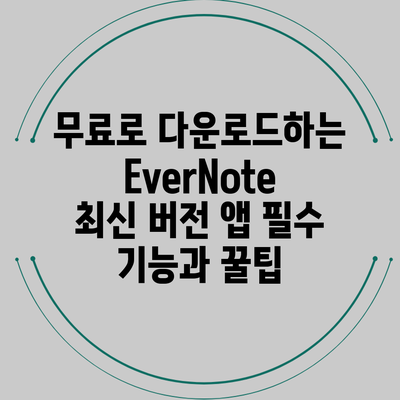 무료로 다운로드하는 EverNote 최신 버전 앱: 필수 기능과 꿀팁