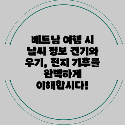 베트남 여행 시 날씨 정보: 건기와 우기, 현지 기후를 완벽하게 이해합시다!