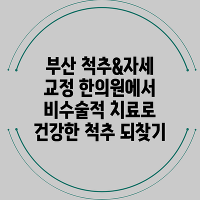 부산 척추&자세 교정 한의원에서 비수술적 치료로 건강한 척추 되찾기