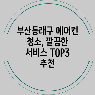 부산동래구 에어컨 청소, 깔끔한 서비스 TOP3 추천