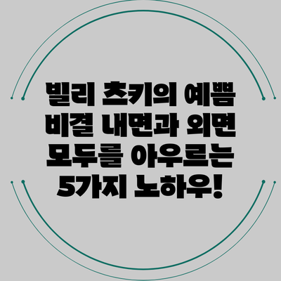 빌리 츠키의 예쁨 비결: 내면과 외면 모두를 아우르는 5가지 노하우!