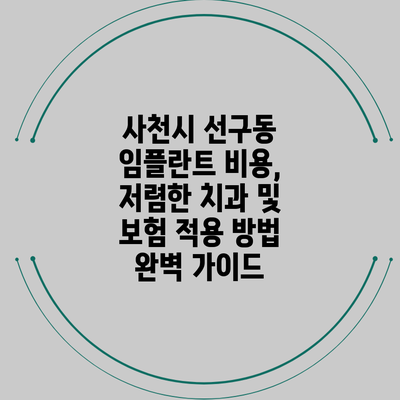 사천시 선구동 임플란트 비용, 저렴한 치과 및 보험 적용 방법 완벽 가이드