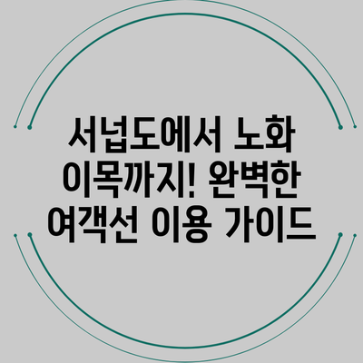 서넙도에서 노화 이목까지! 완벽한 여객선 이용 가이드