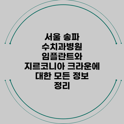 서울 송파 수치과병원 임플란트와 지르코니아 크라운에 대한 모든 정보 정리