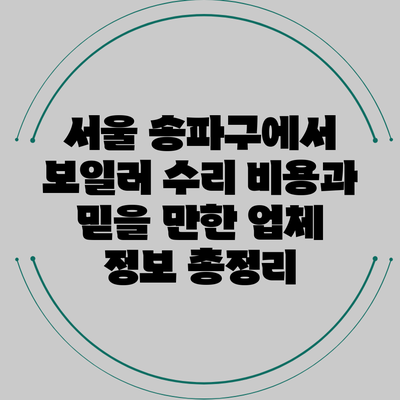 서울 송파구에서 보일러 수리 비용과 믿을 만한 업체 정보 총정리