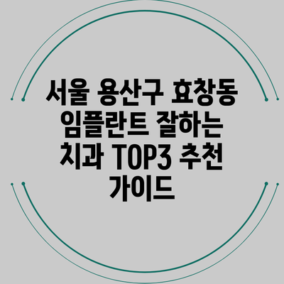 서울 용산구 효창동 임플란트 잘하는 치과 TOP3 추천 가이드