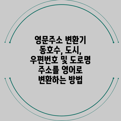 영문주소 변환기: 동호수, 도시, 우편번호 및 도로명 주소를 영어로 변환하는 방법