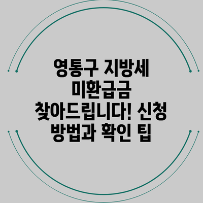 영통구 지방세 미환급금 찾아드립니다! 신청 방법과 확인 팁