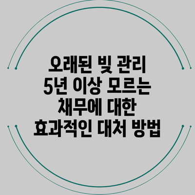 오래된 빚 관리: 5년 이상 모르는 채무에 대한 효과적인 대처 방법