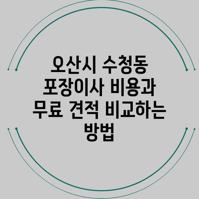 오산시 수청동 포장이사 비용과 무료 견적 비교하는 방법