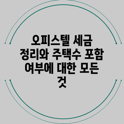 오피스텔 세금 정리와 주택수 포함 여부에 대한 모든 것