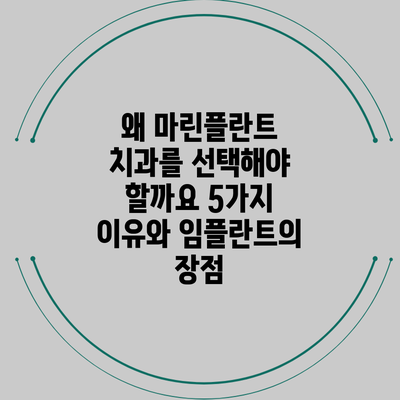 왜 마린플란트 치과를 선택해야 할까요? 5가지 이유와 임플란트의 장점