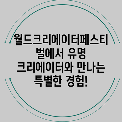 월드크리에이터페스티벌에서 유명 크리에이터와 만나는 특별한 경험!