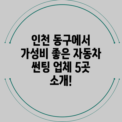 인천 동구에서 가성비 좋은 자동차 썬팅 업체 5곳 소개!