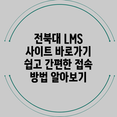 전북대 LMS 사이트 바로가기: 쉽고 간편한 접속 방법 알아보기