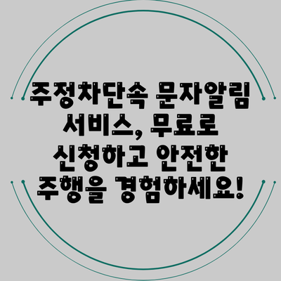 주정차단속 문자알림 서비스, 무료로 신청하고 안전한 주행을 경험하세요!