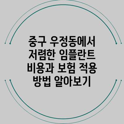 중구 우정동에서 저렴한 임플란트 비용과 보험 적용 방법 알아보기