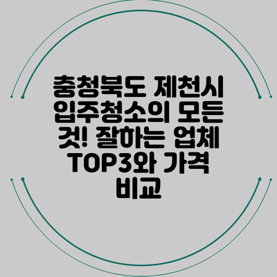 충청북도 제천시 입주청소의 모든 것! 잘하는 업체 TOP3와 가격 비교