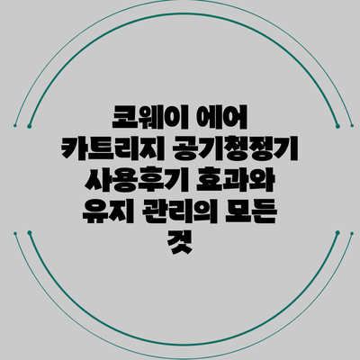코웨이 에어 카트리지 공기청정기 사용후기: 효과와 유지 관리의 모든 것