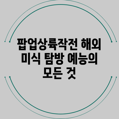 팝업상륙작전: 해외 미식 탐방 예능의 모든 것