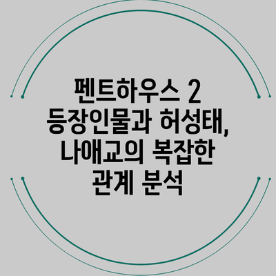 펜트하우스 2 등장인물과 허성태, 나애교의 복잡한 관계 분석