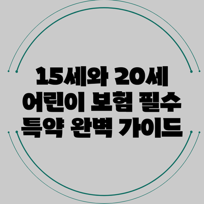 15세와 20세 어린이 보험 필수 특약 완벽 가이드