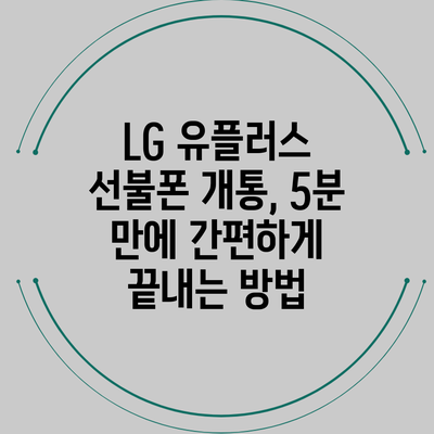 LG 유플러스 선불폰 개통, 5분 만에 간편하게 끝내는 방법