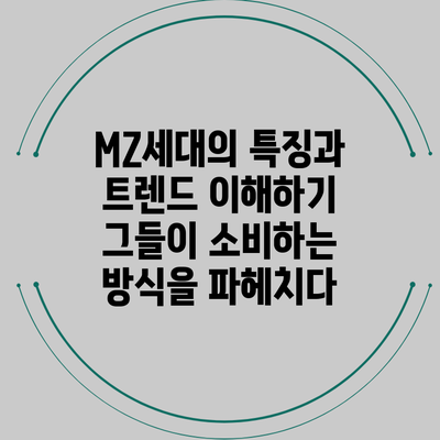 MZ세대의 특징과 트렌드 이해하기: 그들이 소비하는 방식을 파헤치다