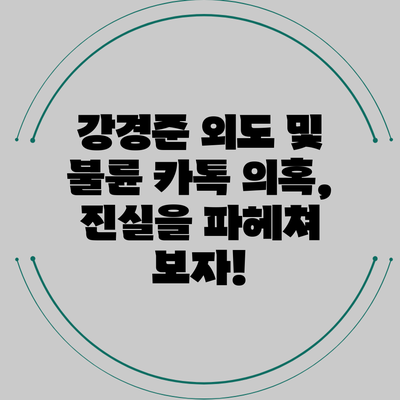 강경준 외도 및 불륜 카톡 의혹, 진실을 파헤쳐 보자!